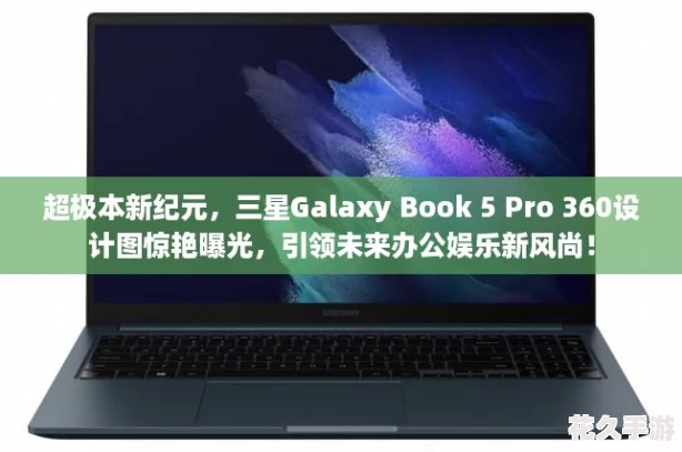 超极本新纪元，三星Galaxy Book 5 Pro 360设计图惊艳曝光，引领未来办公娱乐新风尚！