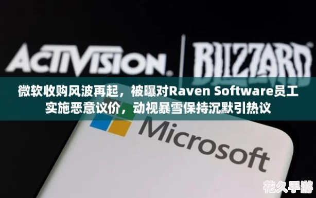 微软收购风波再起，被曝对Raven Software员工实施恶意议价，动视暴雪保持沉默引热议