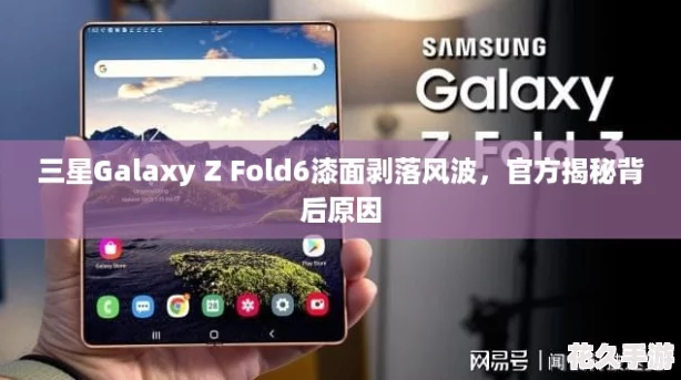 三星Galaxy Z Fold6漆面剥落风波，官方揭秘背后原因