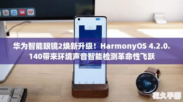 华为智能眼镜2焕新升级！HarmonyOS 4.2.0.140带来环境声音智能检测革命性飞跃