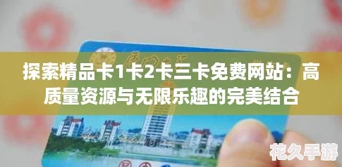 探索精品卡1卡2卡三卡免费网站：高质量资源与无限乐趣的完美结合