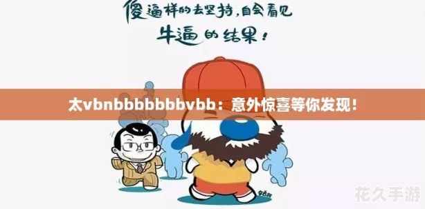 太vbnbbbbbbbvbb：意外惊喜等你发现！