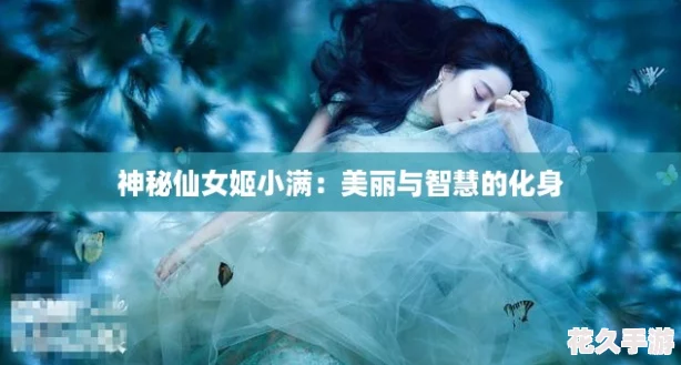 神秘仙女姬小满：美丽与智慧的化身