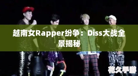 越南女Rapper纷争：Diss大战全景揭秘