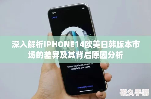 深入解析IPHONE14欧美日韩版本市场的差异及其背后原因分析