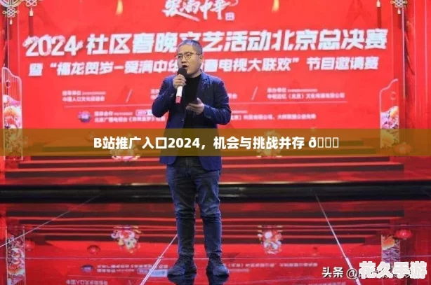 B站推广入口2024，机会与挑战并存 🚀