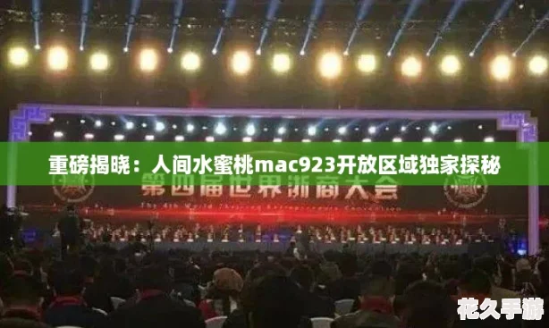 重磅揭晓：人间水蜜桃mac923开放区域独家探秘