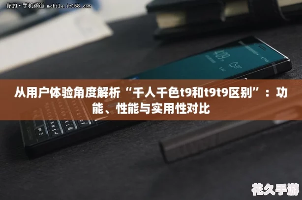 从用户体验角度解析“千人千色t9和t9t9区别”：功能、性能与实用性对比