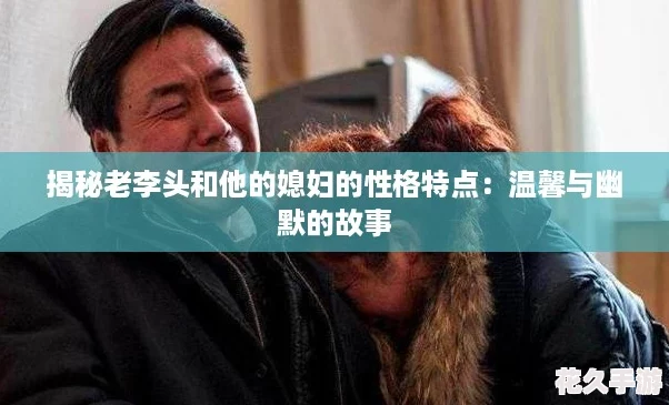 揭秘老李头和他的媳妇的性格特点：温馨与幽默的故事