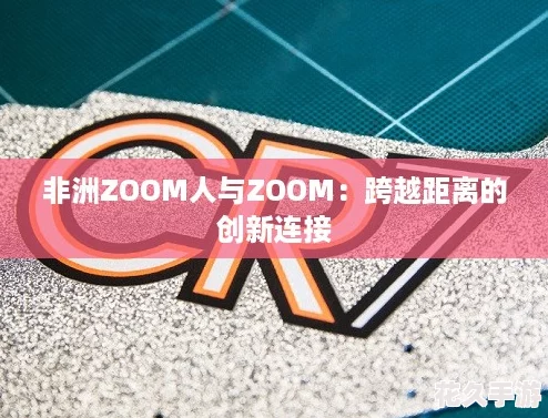 非洲ZOOM人与ZOOM：跨越距离的创新连接