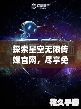 探索星空无限传媒官网，尽享免费精彩内容