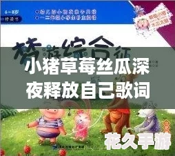 小猪草莓丝瓜深夜释放自己歌词：探秘奇妙的音乐魅力