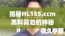 揭秘HL155.ccm黑料背后的神秘真相：真香还是雷？