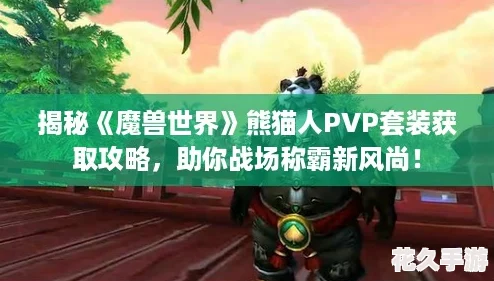 揭秘《魔兽世界》熊猫人PVP套装获取攻略，助你战场称霸新风尚！