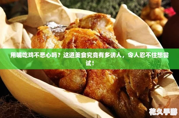 用嘴吃鸡不恶心吗？这道美食究竟有多诱人，令人忍不住想尝试！