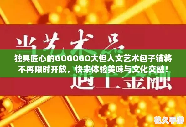 独具匠心的GOGOGO大但人文艺术包子铺将不再限时开放，快来体验美味与文化交融！