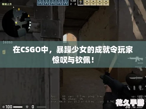 在CSGO中，暴躁少女的成就令玩家惊叹与钦佩！