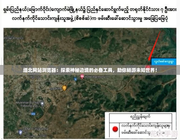 缅北网站浏览器：探索神秘边境的必备工具，助你畅游未知世界！