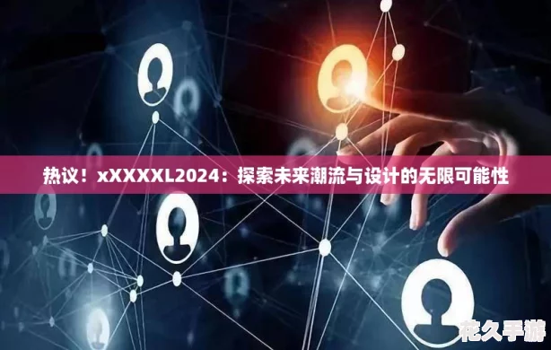 热议！xXXXXL2024：探索未来潮流与设计的无限可能性