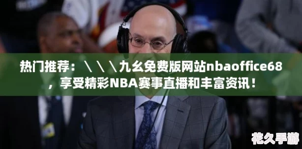 热门推荐：＼＼＼九幺免费版网站nbaoffice68，享受精彩NBA赛事直播和丰富资讯！