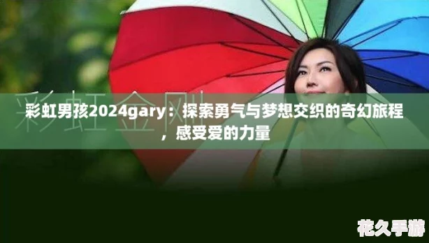 彩虹男孩2024gary：探索勇气与梦想交织的奇幻旅程，感受爱的力量