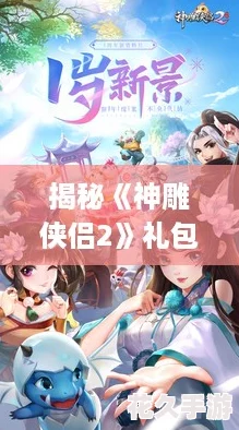 揭秘《神雕侠侣2》礼包兑换秘籍：激活码使用全攻略，尊享游戏福利！